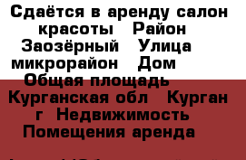 Сдаётся в аренду салон красоты › Район ­ Заозёрный › Улица ­ 5 микрорайон › Дом ­ 1/v › Общая площадь ­ 63 - Курганская обл., Курган г. Недвижимость » Помещения аренда   